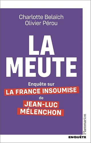 La Meute. Enquête sur la France Insoumise de Jean-Luc Mélenchon - Charlotte Belaïch, Olivier Pérou (2025)